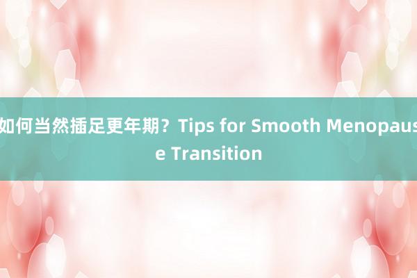 如何当然插足更年期？Tips for Smooth Menopause Transition