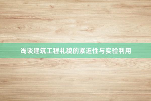 浅谈建筑工程礼貌的紧迫性与实验利用