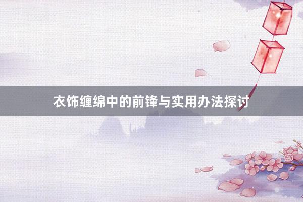 衣饰缠绵中的前锋与实用办法探讨