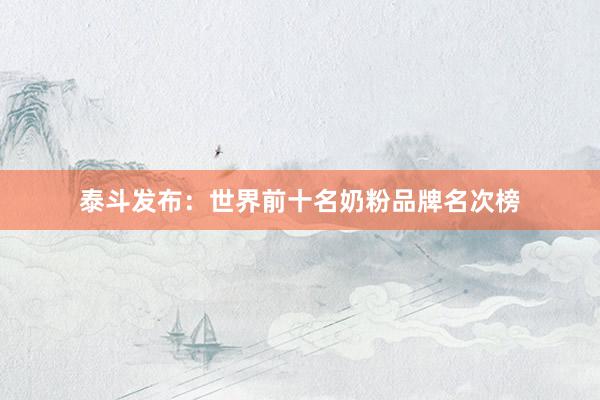 泰斗发布：世界前十名奶粉品牌名次榜