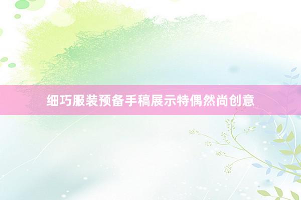 细巧服装预备手稿展示特偶然尚创意